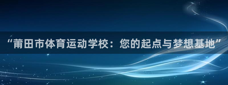 尊龙官网下载招商电话号码是多少啊：“莆田市体育运动学校：您的